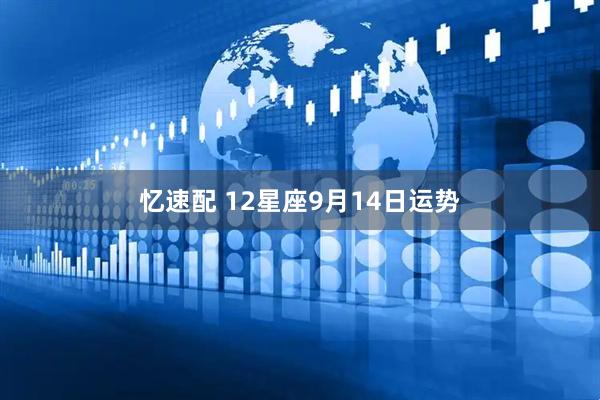 忆速配 12星座9月14日运势