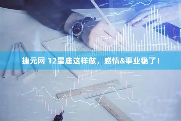 捷元网 12星座这样做，感情&事业稳了！