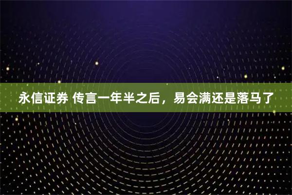 永信证券 传言一年半之后，易会满还是落马了