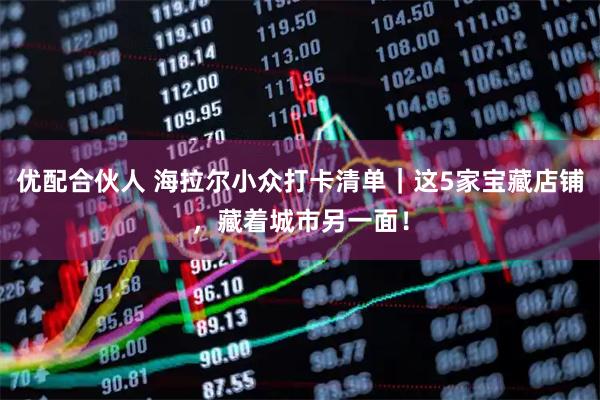 优配合伙人 海拉尔小众打卡清单｜这5家宝藏店铺，藏着城市另一面！