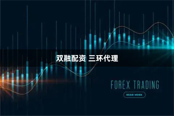 双融配资 三环代理