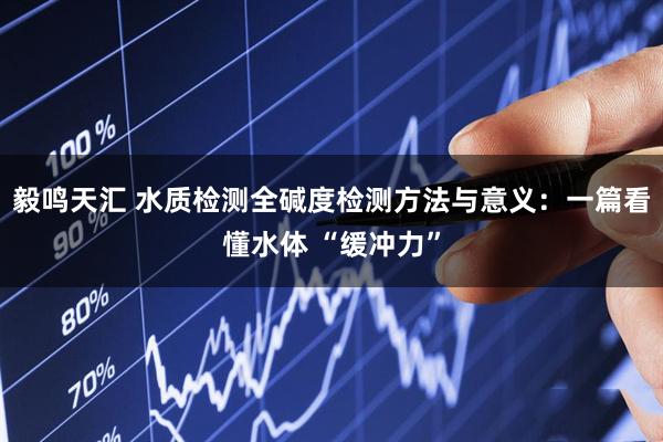 毅鸣天汇 水质检测全碱度检测方法与意义：一篇看懂水体 “缓冲力”