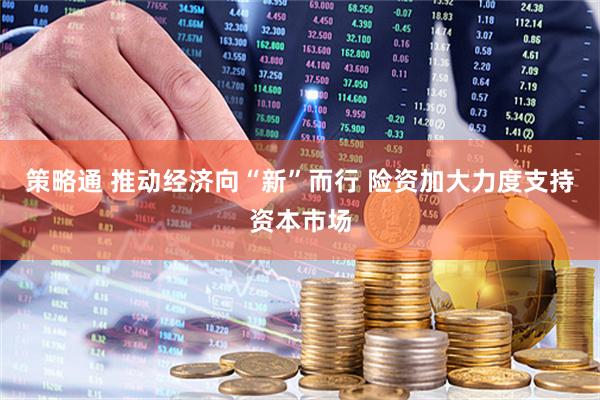 策略通 推动经济向“新”而行 险资加大力度支持资本市场