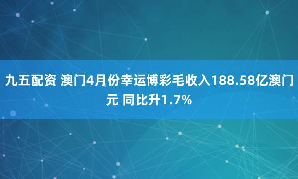 九五配资 澳门4月份幸运博彩毛收入188.58亿澳门元 同比升1.7%