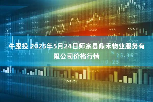 牛跟投 2025年5月24日师宗县鼎禾物业服务有限公司价格行情