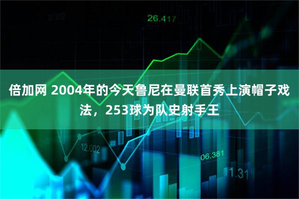倍加网 2004年的今天鲁尼在曼联首秀上演帽子戏法，253球为队史射手王