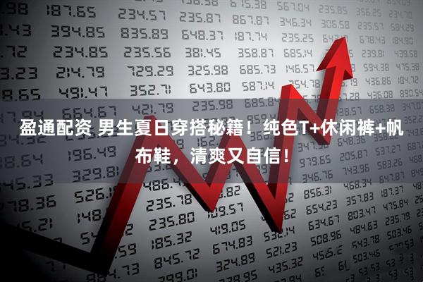 盈通配资 男生夏日穿搭秘籍！纯色T+休闲裤+帆布鞋，清爽又自信！