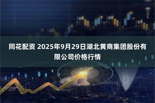 同花配资 2025年9月29日湖北黄商集团股份有限公司价格行情