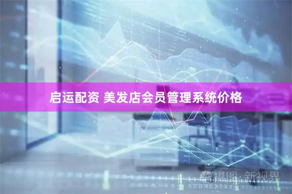 启运配资 美发店会员管理系统价格