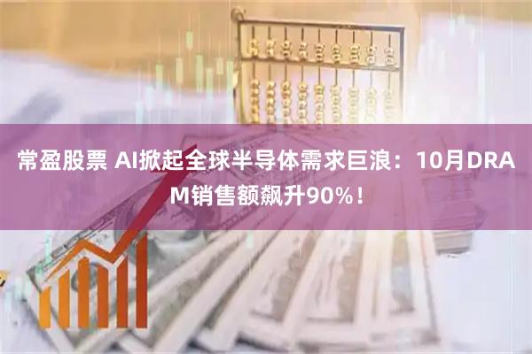 常盈股票 AI掀起全球半导体需求巨浪：10月DRAM销售额飙升90%！