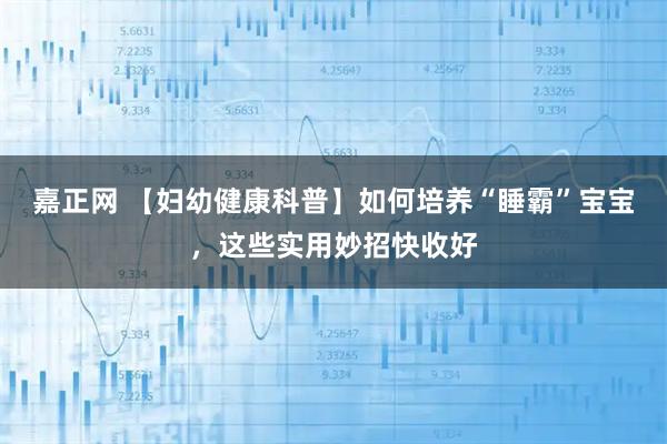 嘉正网 【妇幼健康科普】如何培养“睡霸”宝宝，这些实用妙招快收好