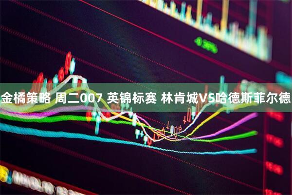 金橘策略 周二007 英锦标赛 林肯城VS哈德斯菲尔德