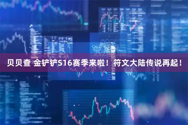贝贝查 金铲铲S16赛季来啦！符文大陆传说再起！