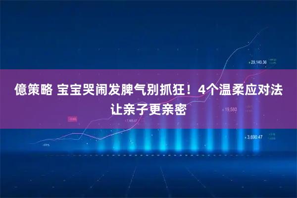億策略 宝宝哭闹发脾气别抓狂！4个温柔应对法让亲子更亲密