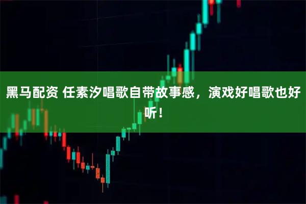 黑马配资 任素汐唱歌自带故事感，演戏好唱歌也好听！