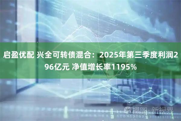 启盈优配 兴全可转债混合：2025年第三季度利润296亿元 净值增长率1195%