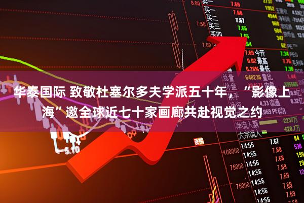 华泰国际 致敬杜塞尔多夫学派五十年,“影像上海”邀全球近七十家画廊共赴视觉之约