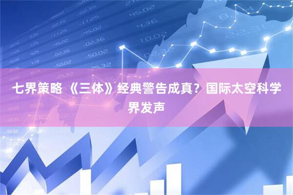 七界策略 《三体》经典警告成真？国际太空科学界发声