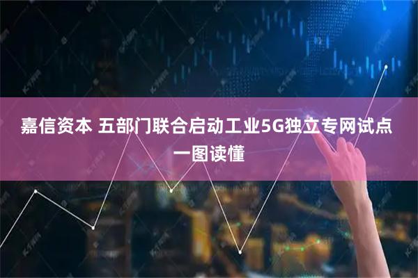 嘉信资本 五部门联合启动工业5G独立专网试点 一图读懂